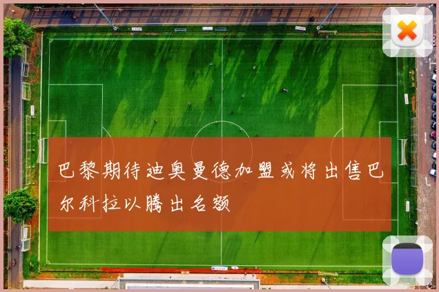 巴黎期待迪奥曼德加盟或将出售巴尔科拉以腾出名额