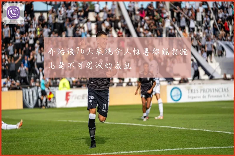 乔治谈76人表现令人惊喜称能打抢七是不可思议的成就