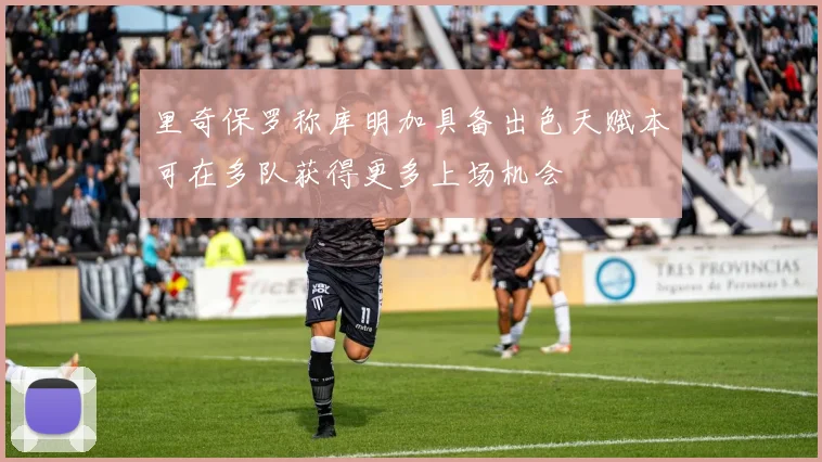 里奇保罗称库明加具备出色天赋本可在多队获得更多上场机会