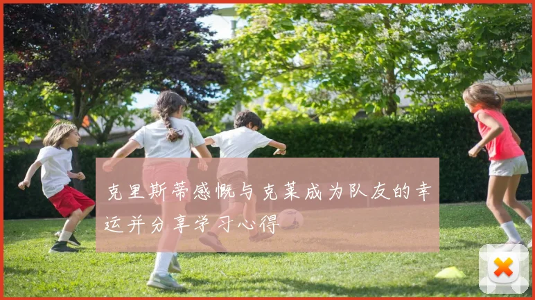 克里斯蒂感慨与克莱成为队友的幸运并分享学习心得