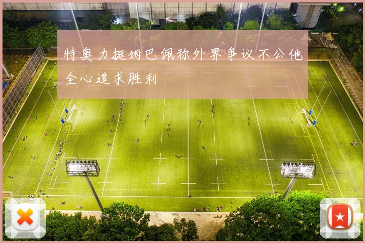 特奥力挺姆巴佩称外界争议不公他全心追求胜利