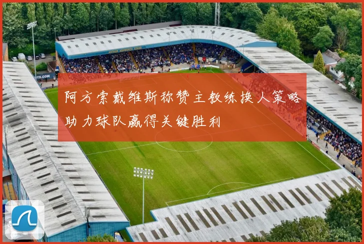 阿方索戴维斯称赞主教练换人策略助力球队赢得关键胜利