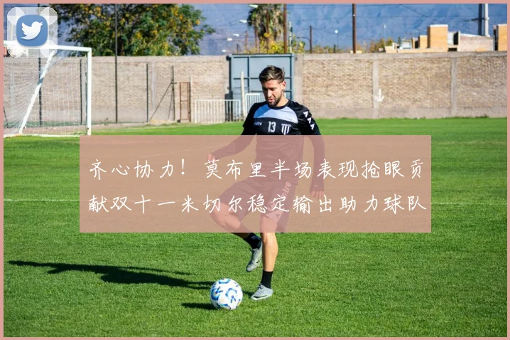 齐心协力！莫布里半场表现抢眼贡献双十一米切尔稳定输出助力球队争胜