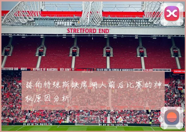 赫伯特琼斯缺席湖人前后比赛的神秘原因分析